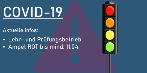 Text im Bild: COVID-19. Aktuelle Infos: Lehr und Prüfungsbetrieb. Ampel ROT bis mind. 11.04.